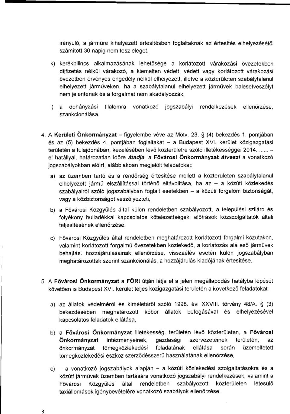 járműveken, ha a szabálytalanul elhelyezett járművek balesetveszélyt nem jelentenek és a forgalmat nem akadályozzák, I) a dohányzási tilalomra vonatkozó jogszabályi rendelkezések ellenőrzése,