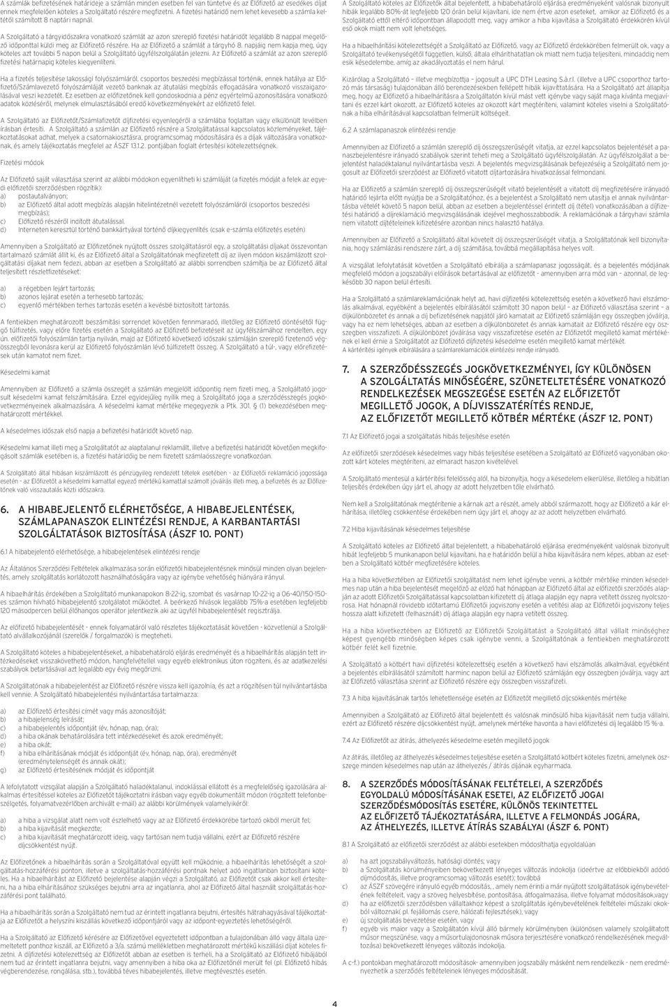 A Szolgáltató a tárgyidőszakra vonatkozó számlát az azon szereplő fizetési határidőt legalább 8 nappal megelőző időponttal küldi meg az Előfizető részére. Ha az Előfizető a számlát a tárgyhó 8.