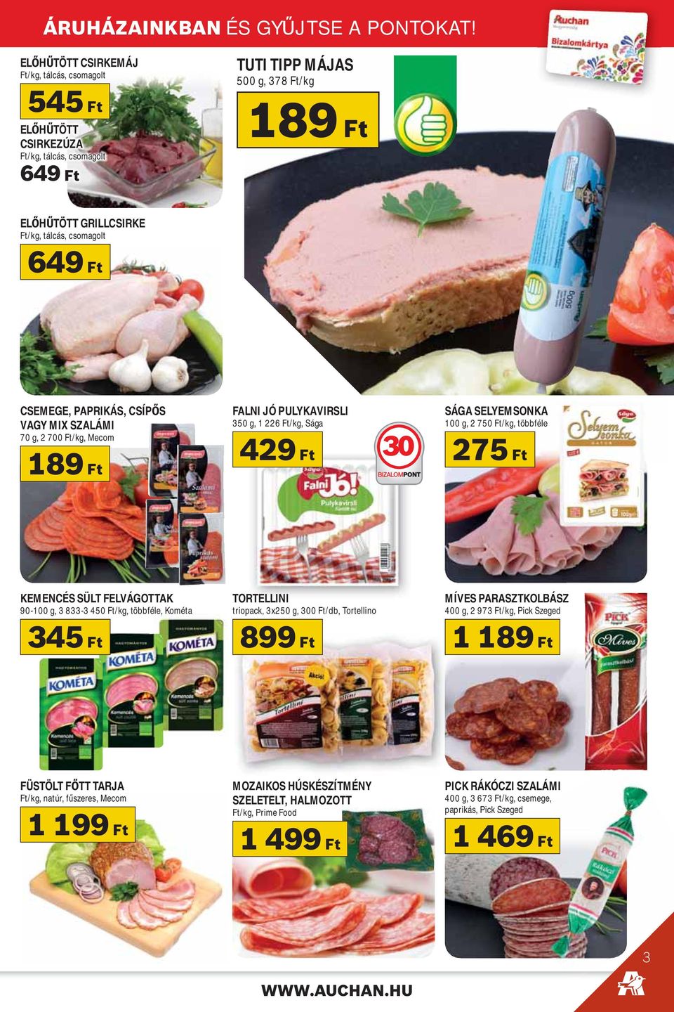 CSEMEGE, PAPRIKÁS, CSÍP S VAGY MIX SZALÁMI 70 g, 2 700 Ft/kg, Mecom 189 Ft FALNI JÓ PULYKAVIRSLI 350 g, 1 226 Ft/kg, Sága SÁGA SELYEMSONKA 100 g, 2 750 Ft/kg, többféle 429 Ft 30 275 Ft KEMENCÉS SÜLT