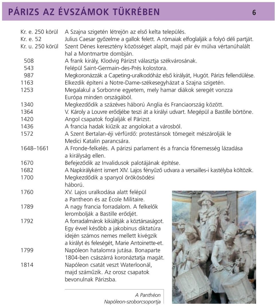 543 Felépül Saint-Germain-des-Prés kolostora. 987 Megkoronázzák a Capeting-uralkodóház elsô királyát, Hugót. Párizs fellendülése. 1163 Elkezdik építeni a Notre-Dame-székesegyházat a Szajna szigetén.