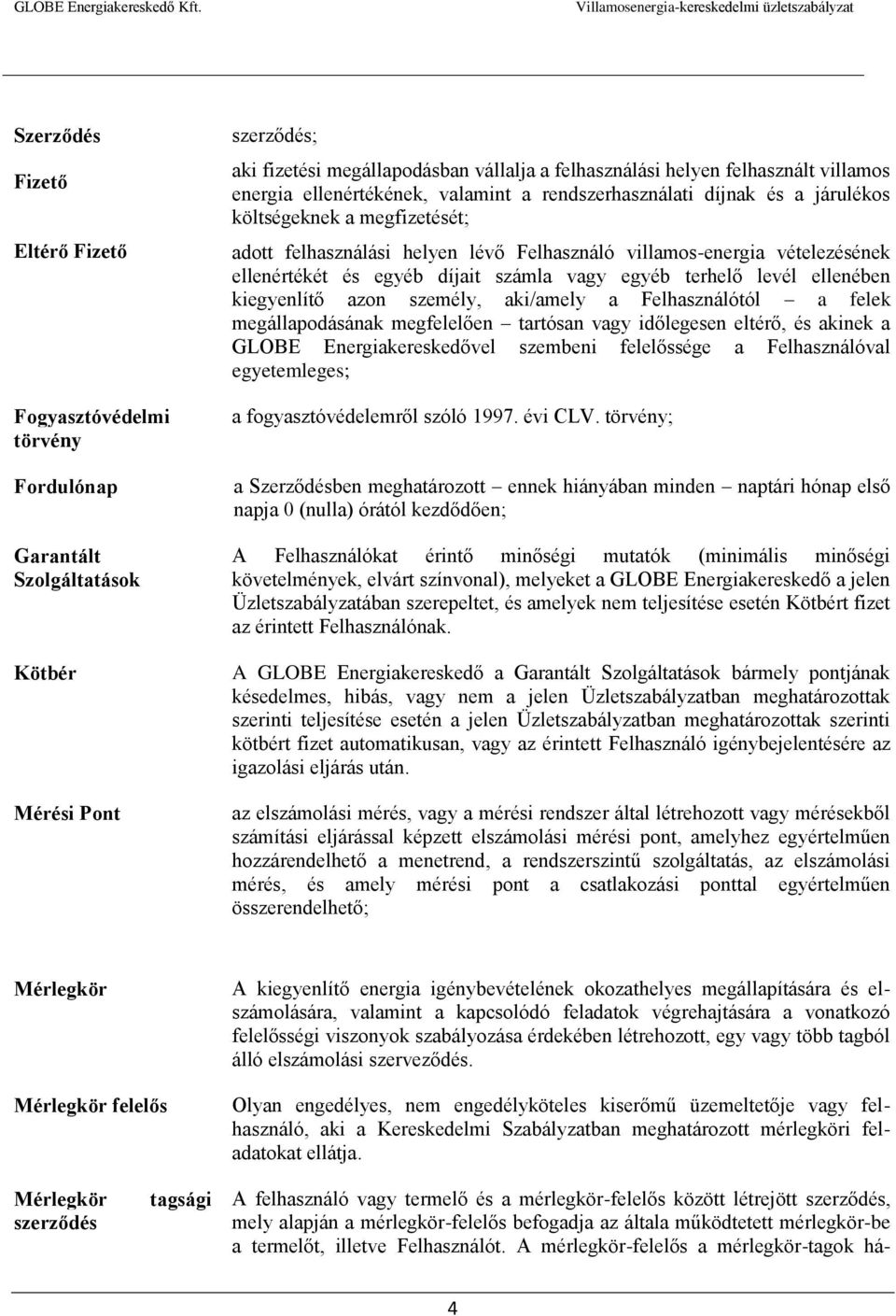 ellenértékét és egyéb díjait számla vagy egyéb terhelő levél ellenében kiegyenlítő azon személy, aki/amely a Felhasználótól a felek megállapodásának megfelelően tartósan vagy időlegesen eltérő, és