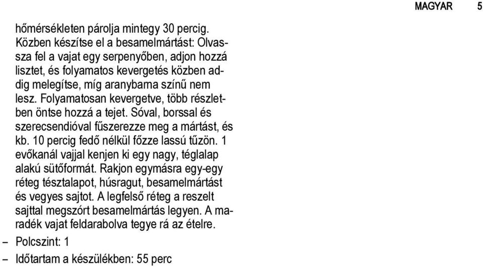 lesz. Folyamatosan kevergetve, több részletben öntse hozzá a tejet. Sóval, borssal és szerecsendióval fűszerezze meg a mártást, és kb.