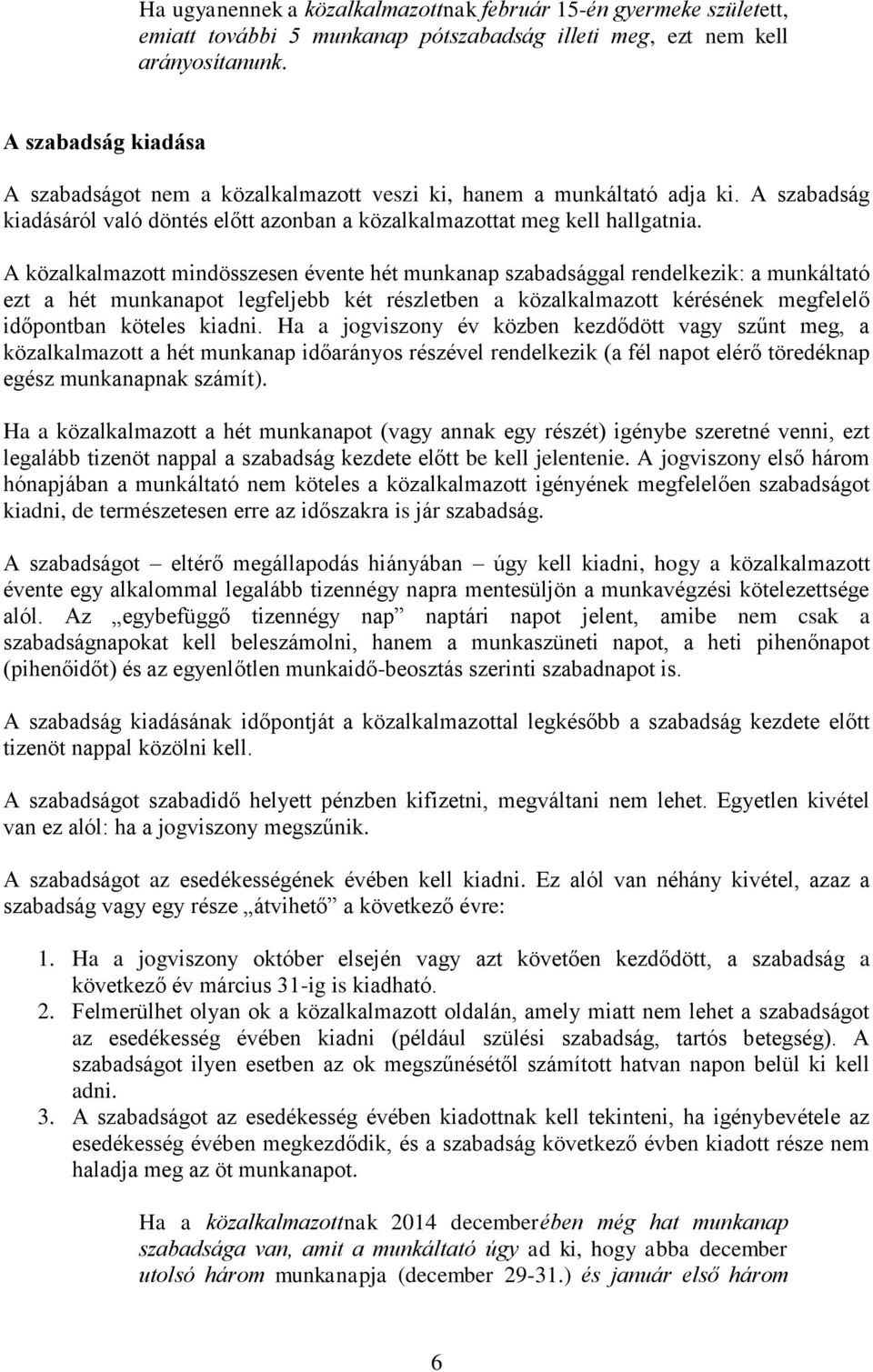 A közalkalmazott mindösszesen évente hét munkanap szabadsággal rendelkezik: a munkáltató ezt a hét munkanapot legfeljebb két részletben a közalkalmazott kérésének megfelelő időpontban köteles kiadni.