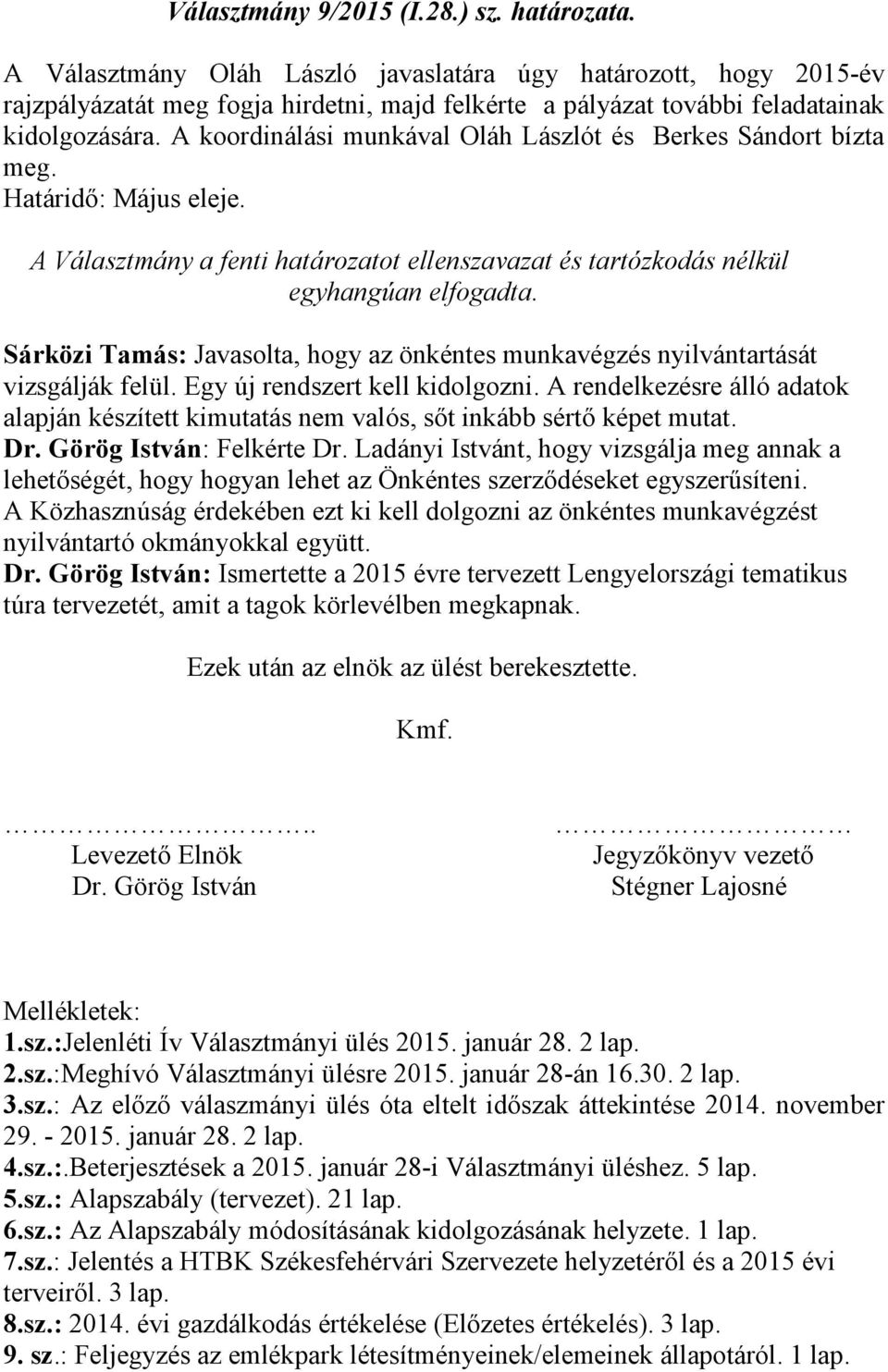 A koordinálási munkával Oláh Lászlót és Berkes Sándort bízta meg. Határidő: Május eleje. Sárközi Tamás: Javasolta, hogy az önkéntes munkavégzés nyilvántartását vizsgálják felül.