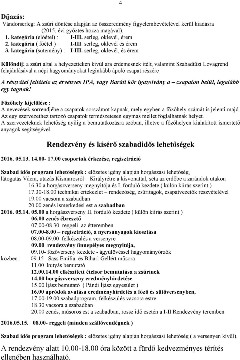 serleg, oklevél, és érem Különdíj: a zsűri által a helyezetteken kívül ara érdemesnek ítélt, valamint Szabadtűzi Lovagrend felajánlásával a népi hagyományokat leginkább ápoló csapat részére A