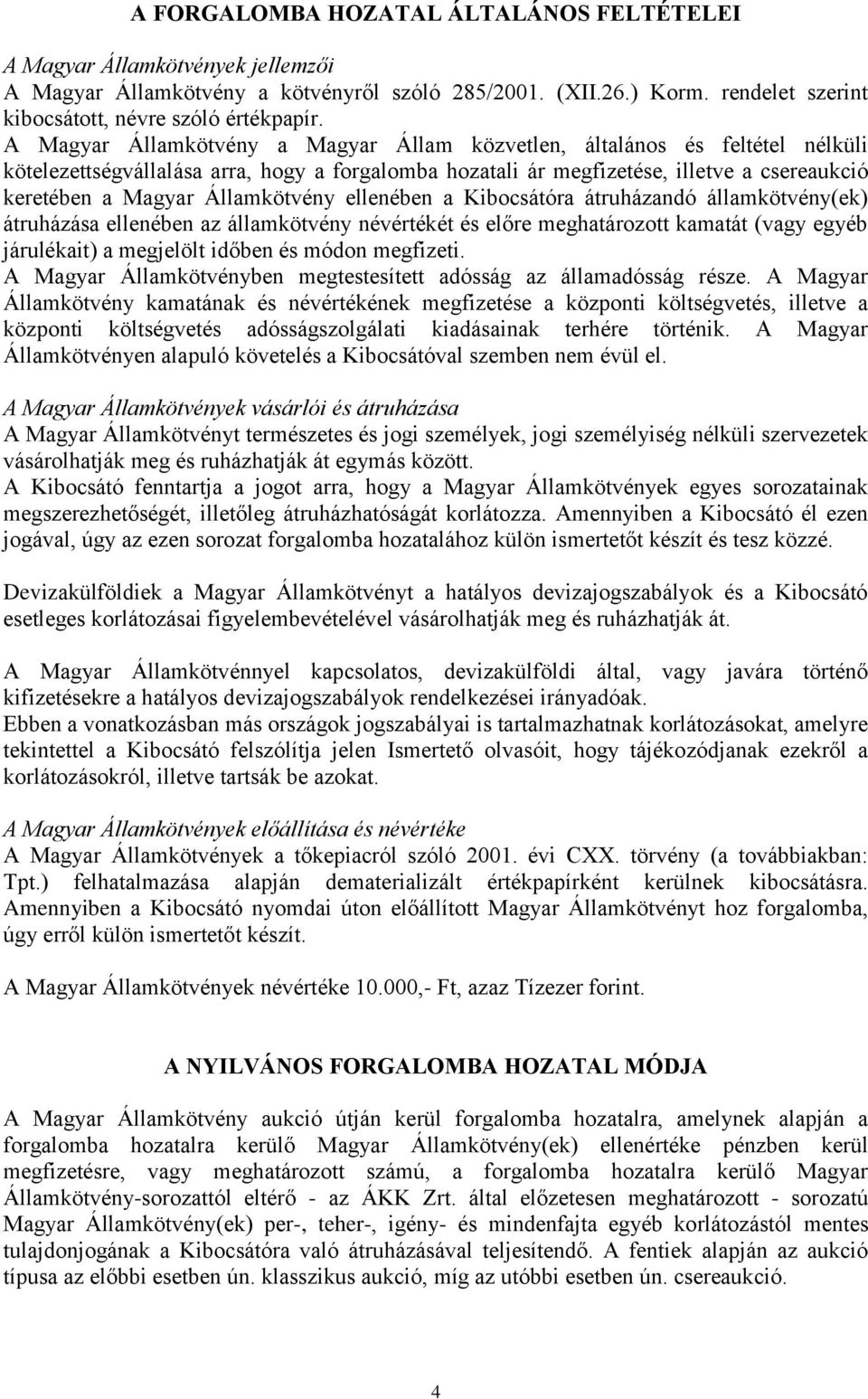 Államkötvény ellenében a Kibocsátóra átruházandó államkötvény(ek) átruházása ellenében az államkötvény névértékét és előre meghatározott kamatát (vagy egyéb járulékait) a megjelölt időben és módon