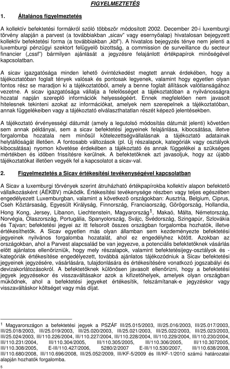 A hivatalos bejegyzés ténye nem jelenti a luxemburgi pénzügyi szektort felügyelő bizottság, a commission de surveillance du secteur financier ( cssf ) bármilyen ajánlását a jegyzésre felajánlott