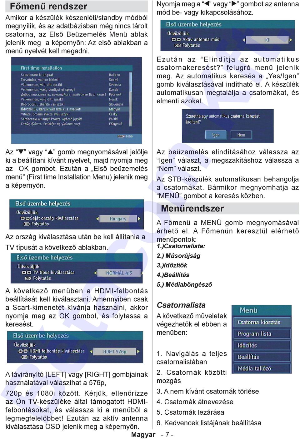 Ezután a Elsõ beüzemelés menü (First time Installation Menu) jelenik meg a képernyõn. Az ország kiválasztása után be kell állítania a TV típusát a következő ablakban.