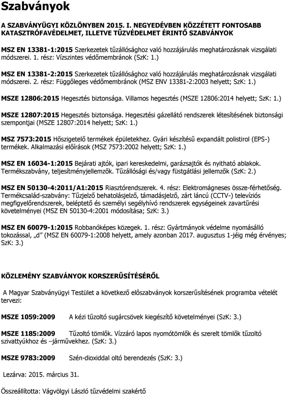 ) MSZE 12806:2015 Hegesztés biztonsága. Villamos hegesztés (MSZE 12806:2014 helyett; SzK: 1.) MSZE 12807:2015 Hegesztés biztonsága.