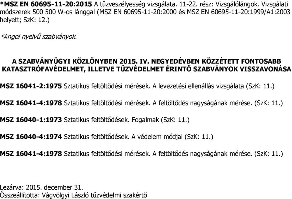 NEGYEDÉVBEN KÖZZÉTETT FONTOSABB VISSZAVONÁSA MSZ 16041-2:1975 Sztatikus feltöltődési mérések. A levezetési ellenállás vizsgálata (SzK: 11.) MSZ 16041-4:1978 Sztatikus feltöltődési mérések.