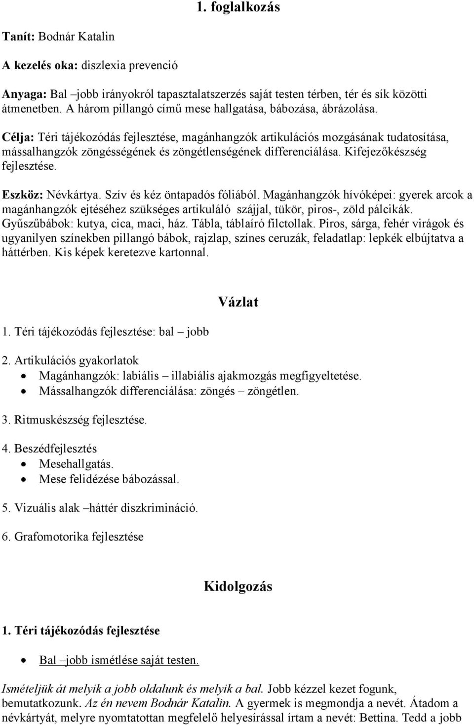 Célja: Téri tájékozódás fejlesztése, magánhangzók artikulációs mozgásának tudatosítása, mássalhangzók zöngésségének és zöngétlenségének differenciálása. Kifejezőkészség fejlesztése. Eszköz: Névkártya.