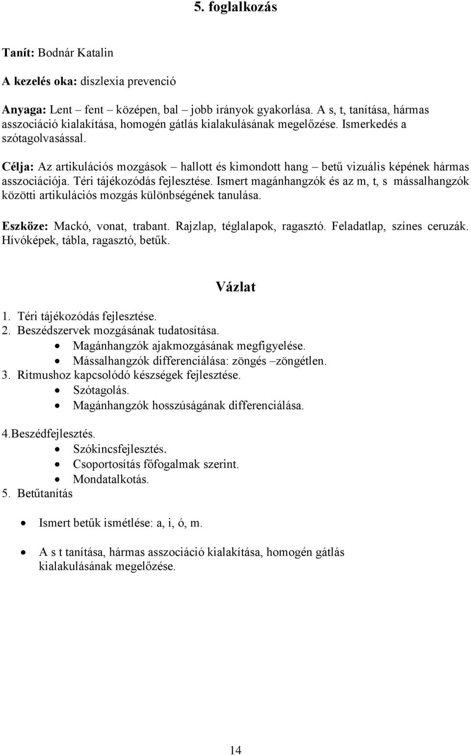 Célja: Az artikulációs mozgások hallott és kimondott hang betű vizuális képének hármas asszociációja. Téri tájékozódás fejlesztése.