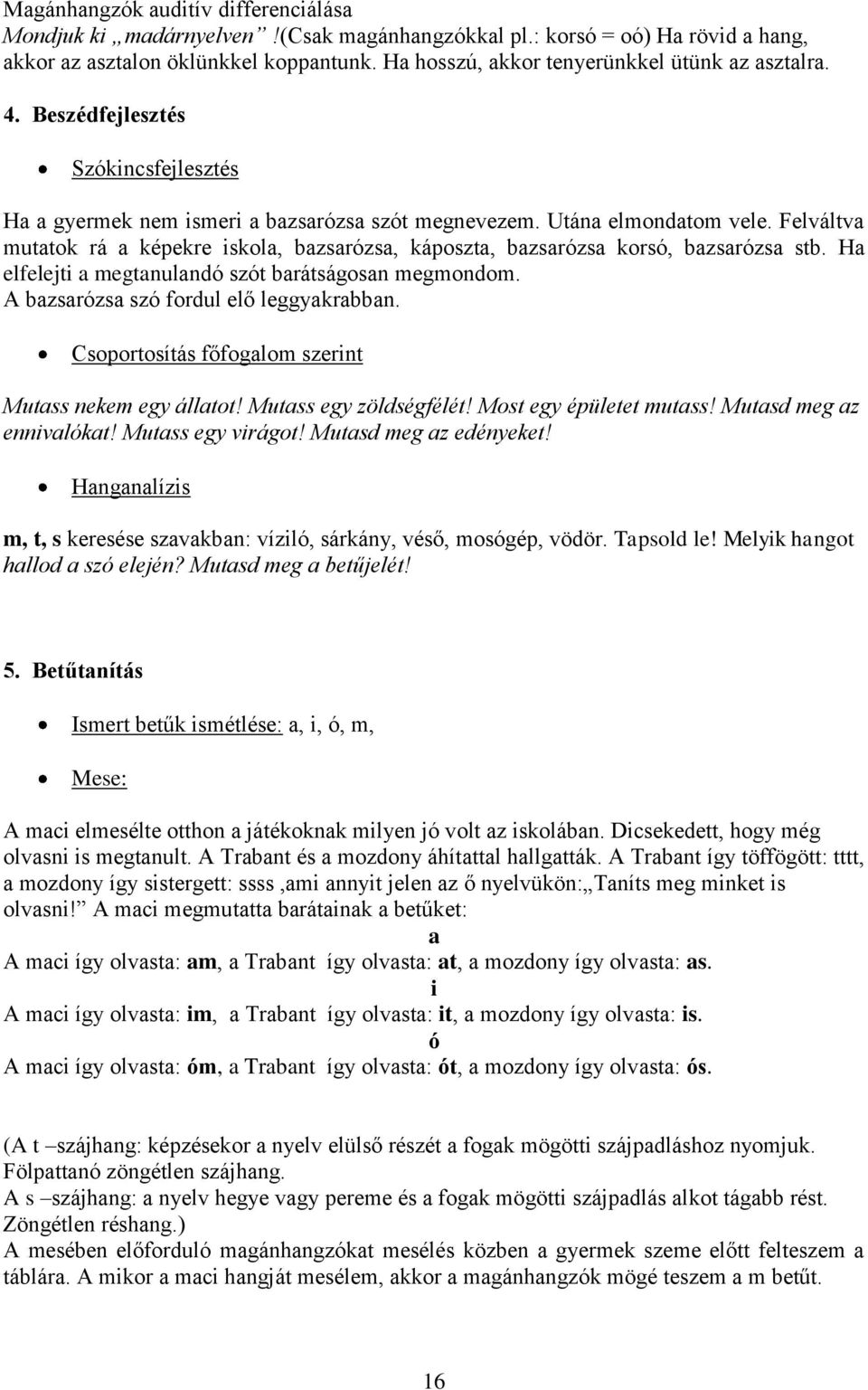 Felváltva mutatok rá a képekre iskola, bazsarózsa, káposzta, bazsarózsa korsó, bazsarózsa stb. Ha elfelejti a megtanulandó szót barátságosan megmondom. A bazsarózsa szó fordul elő leggyakrabban.