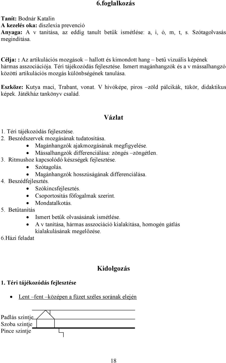 Ismert magánhangzók és a v mássalhangzó közötti artikulációs mozgás különbségének tanulása. Eszköze: Kutya maci, Trabant, vonat. V hívóképe, piros zöld pálcikák, tükör, didaktikus képek.