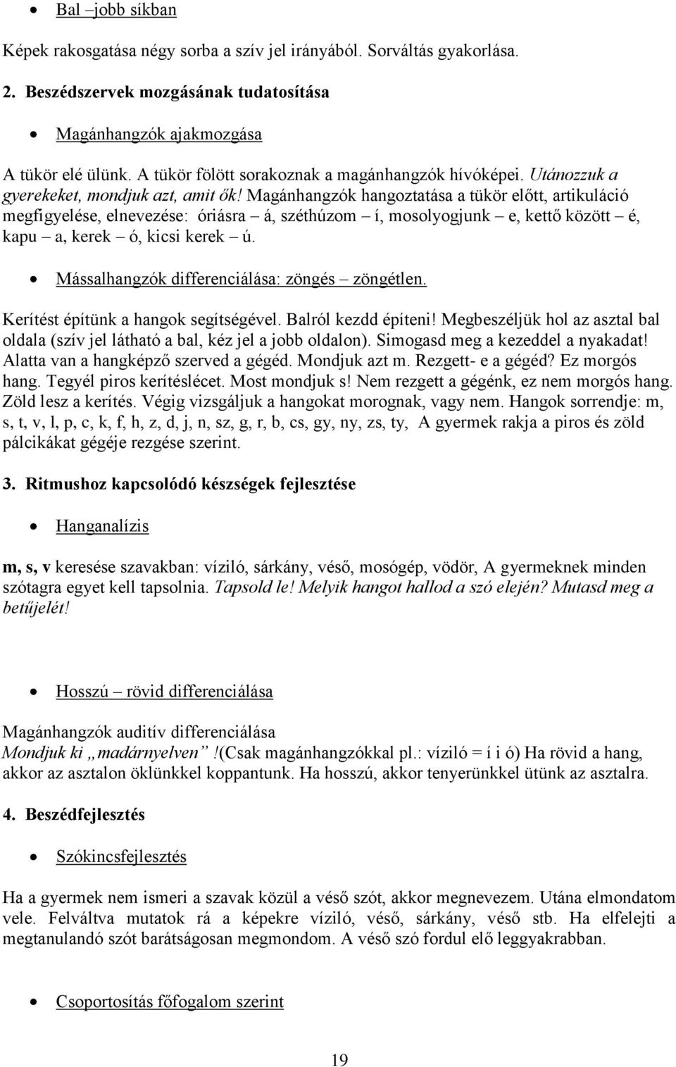 Magánhangzók hangoztatása a tükör előtt, artikuláció megfigyelése, elnevezése: óriásra á, széthúzom í, mosolyogjunk e, kettő között é, kapu a, kerek ó, kicsi kerek ú.