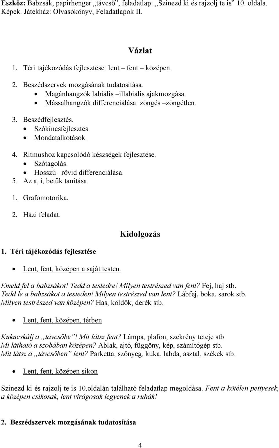 Ritmushoz kapcsolódó készségek fejlesztése. Szótagolás. Hosszú rövid differenciálása. 5. Az a, i, betűk tanítása. 1. Grafomotorika. 2. Házi feladat. 1. Téri tájékozódás fejlesztése Lent, fent, középen a saját testen.