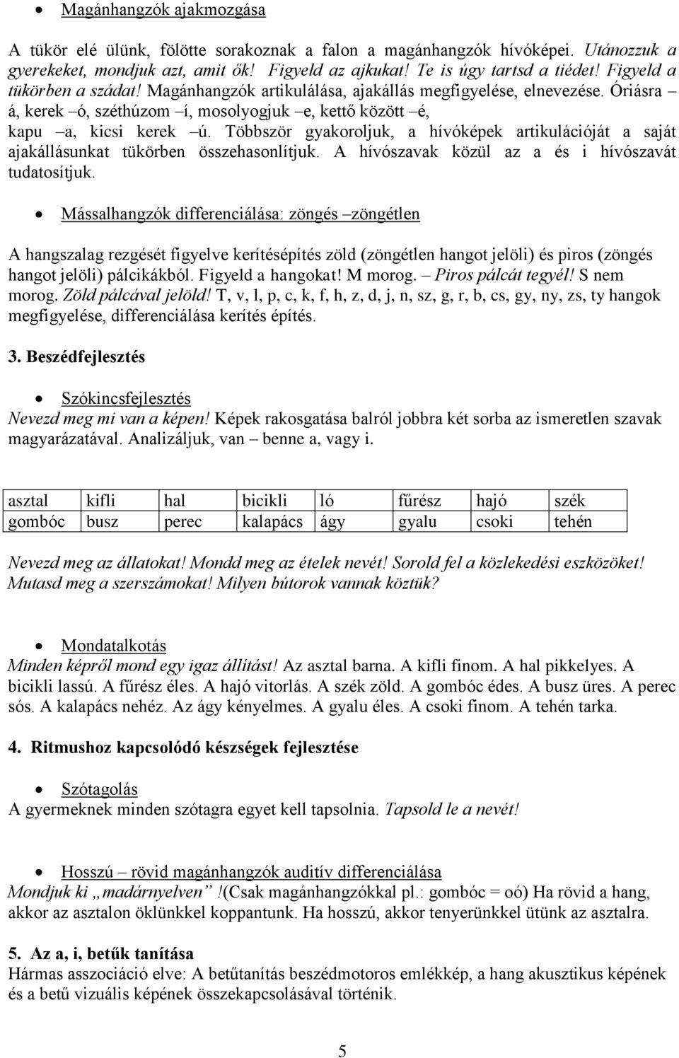 Többször gyakoroljuk, a hívóképek artikulációját a saját ajakállásunkat tükörben összehasonlítjuk. A hívószavak közül az a és i hívószavát tudatosítjuk.