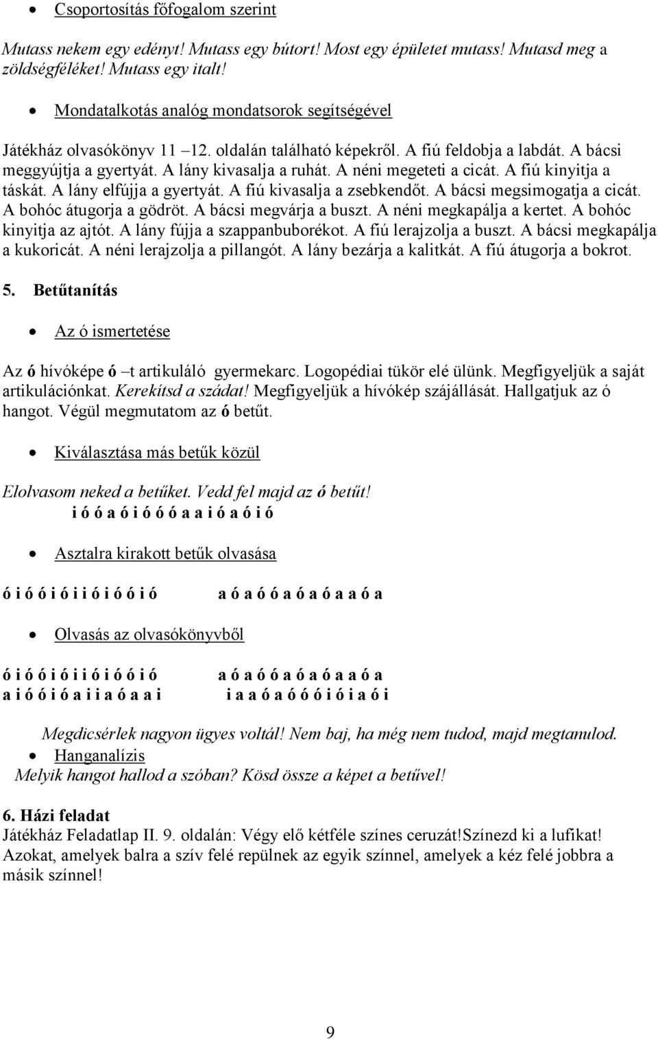 A néni megeteti a cicát. A fiú kinyitja a táskát. A lány elfújja a gyertyát. A fiú kivasalja a zsebkendőt. A bácsi megsimogatja a cicát. A bohóc átugorja a gödröt. A bácsi megvárja a buszt.