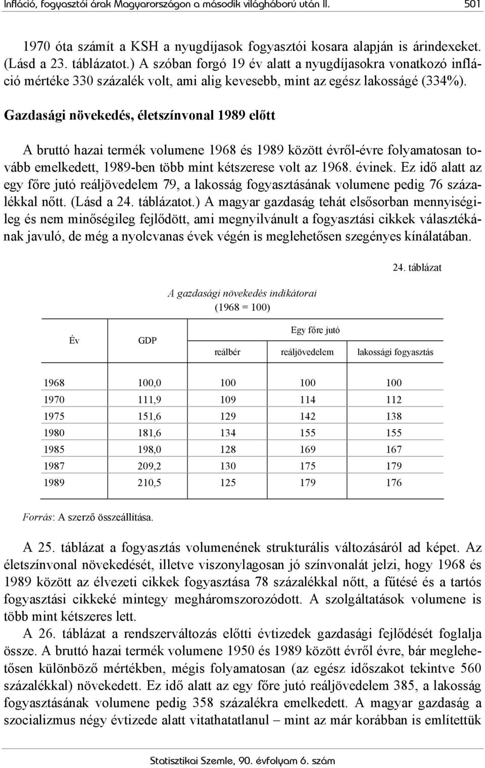 Gazdasági növekedés, életszínvonal 1989 előtt A bruttó hazai termék volumene 1968 és 1989 között évről-évre folyamatosan tovább emelkedett, 1989-ben több mint kétszerese volt az 1968. évinek.