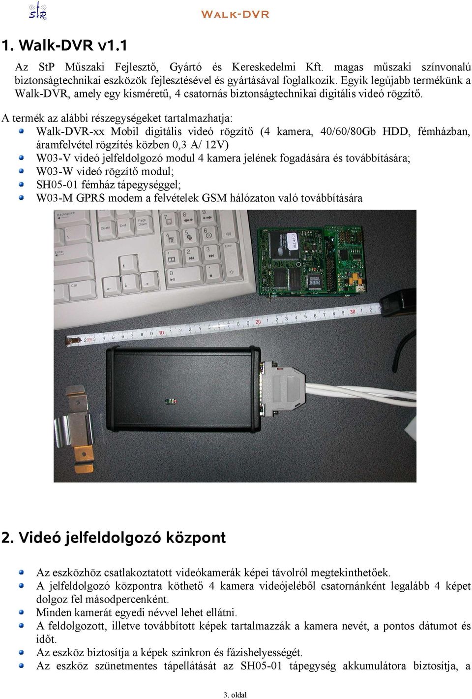 A termék az alábbi részegységeket tartalmazhatja: -xx Mobil digitális videó rögzítő (4 kamera, 40/60/80Gb HDD, fémházban, áramfelvétel rögzítés közben 0,3 A/ 12V) W03-V videó jelfeldolgozó modul 4