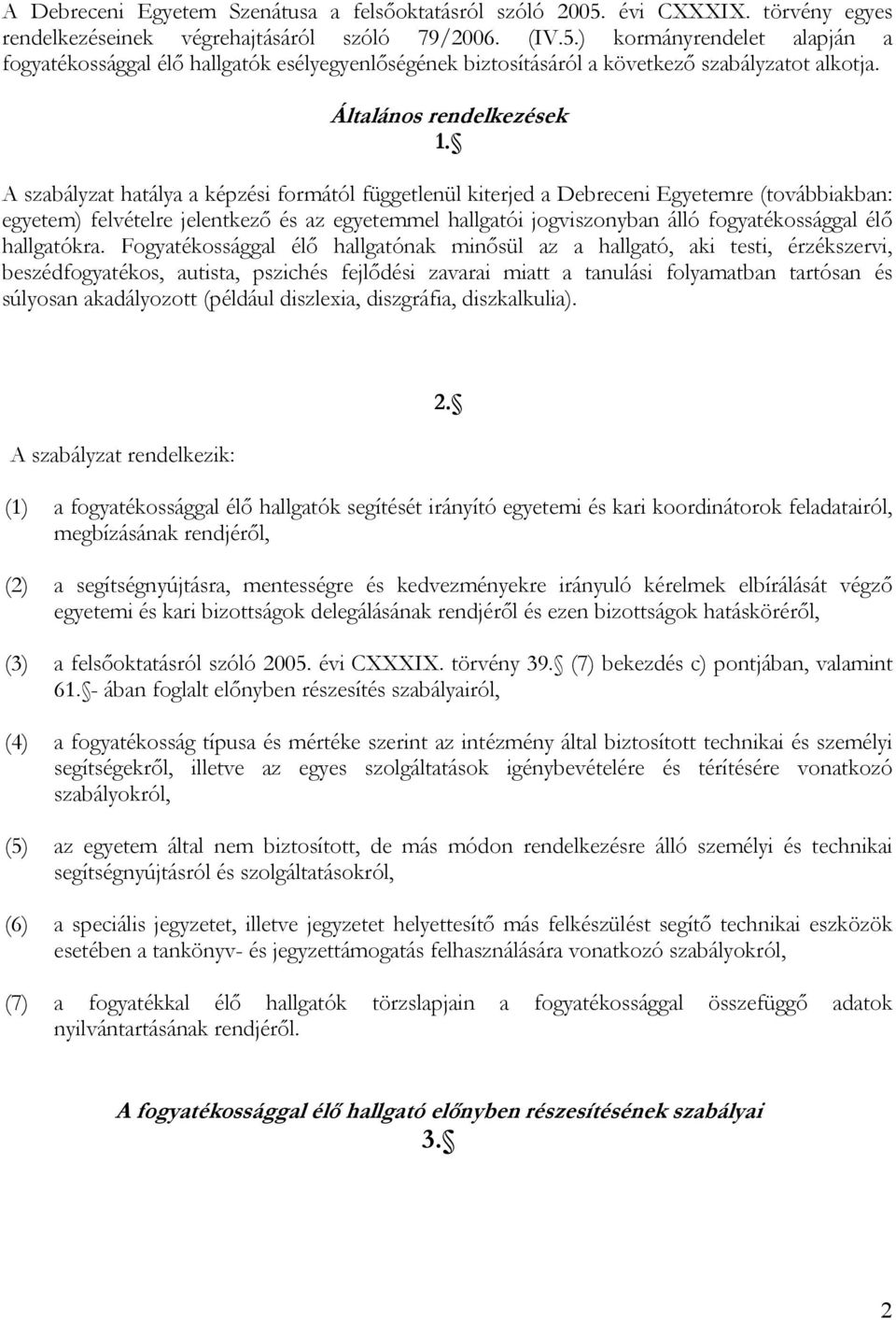 A szabályzat hatálya a képzési formától függetlenül kiterjed a Debreceni Egyetemre (továbbiakban: egyetem) felvételre jelentkező és az egyetemmel hallgatói jogviszonyban álló fogyatékossággal élő