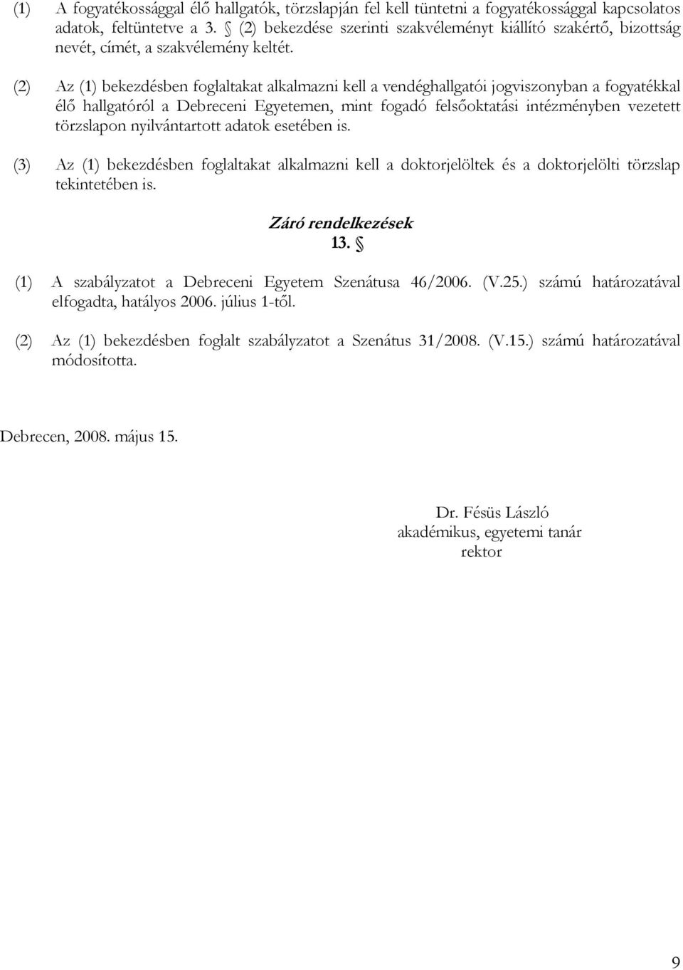 (2) Az (1) bekezdésben foglaltakat alkalmazni kell a vendéghallgatói jogviszonyban a fogyatékkal élő hallgatóról a Debreceni Egyetemen, mint fogadó felsőoktatási intézményben vezetett törzslapon