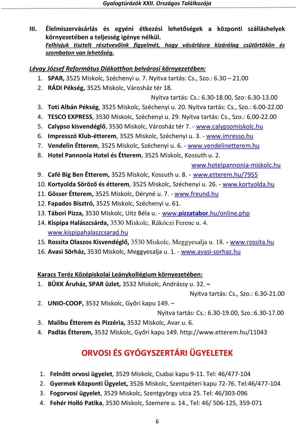 SPAR, 3525 Miskolc, Széchenyi u. 7. Nyitva tartás: Cs., Szo.: 6.30 21.00 2. RÁDI Pékség, 3525 Miskolc, Városház tér 18. Nyitva tartás: Cs.: 6.30-18.00, Szo: 6.30-13.00 3.