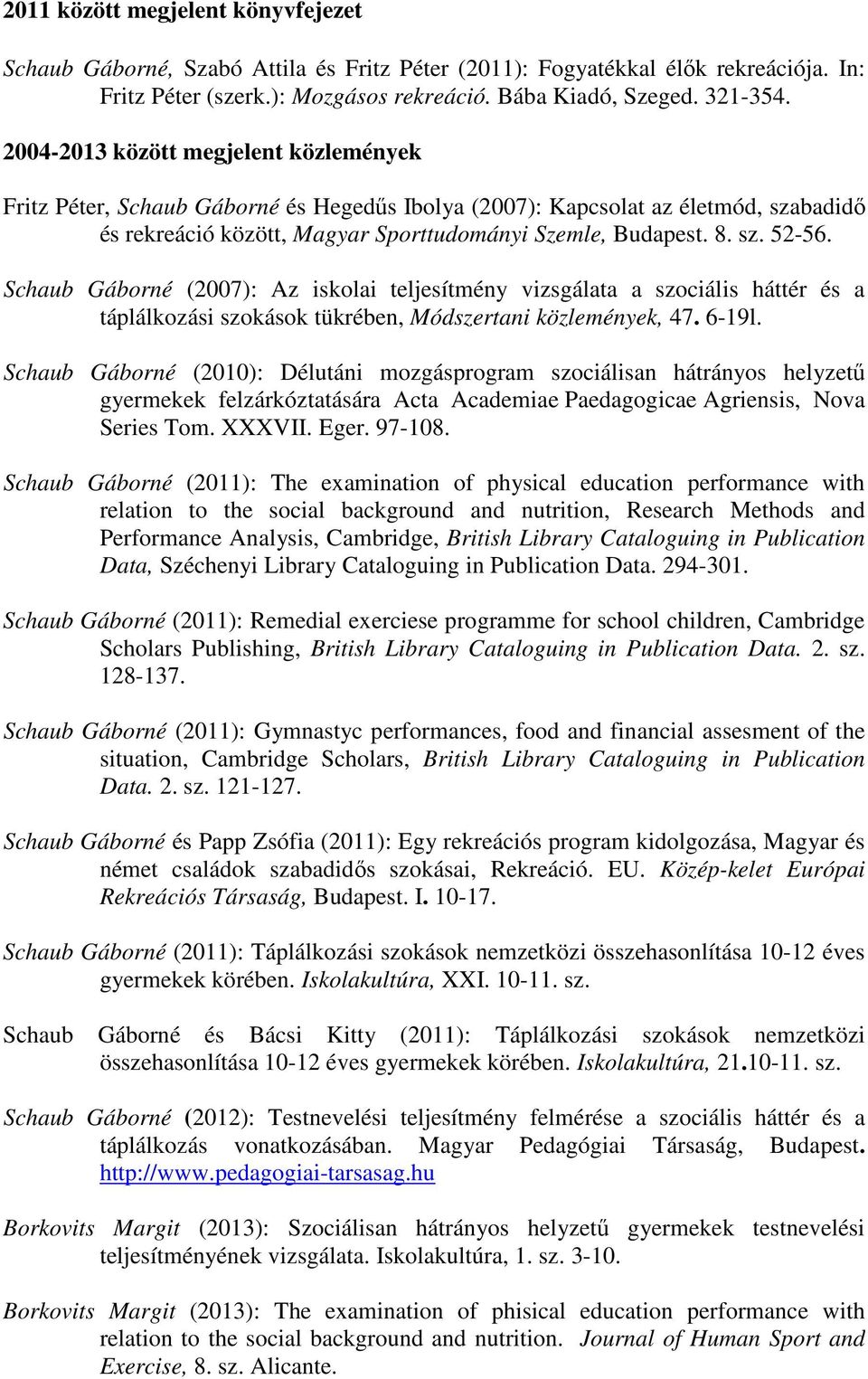 Schaub Gáborné (2007): Az iskolai teljesítmény vizsgálata a szociális háttér és a táplálkozási szokások tükrében, Módszertani közlemények, 47. 6-19l.