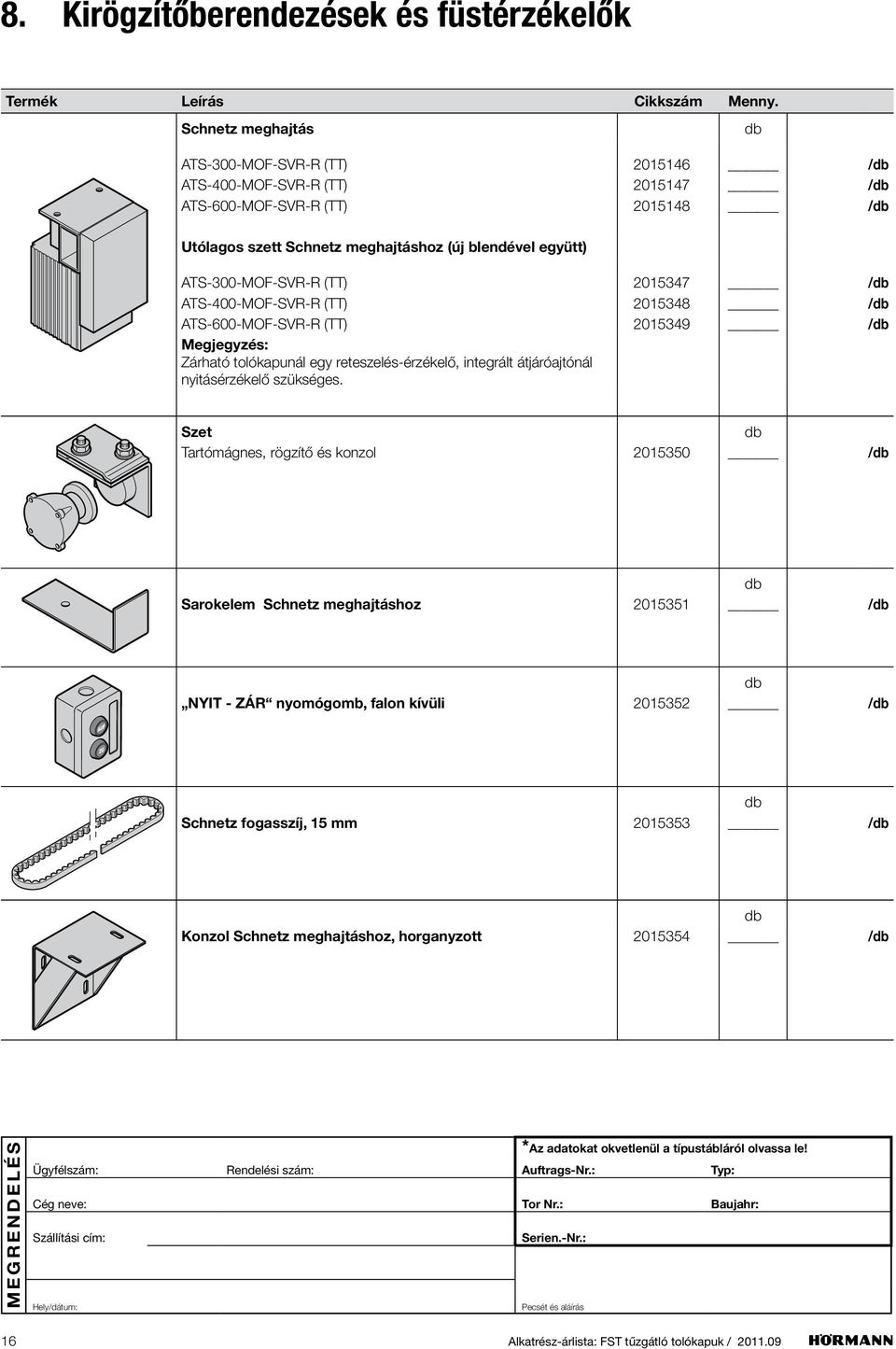egy reteszelés-érzékelő, integrált átjáróajtónál nyitásérzékelő szükséges.