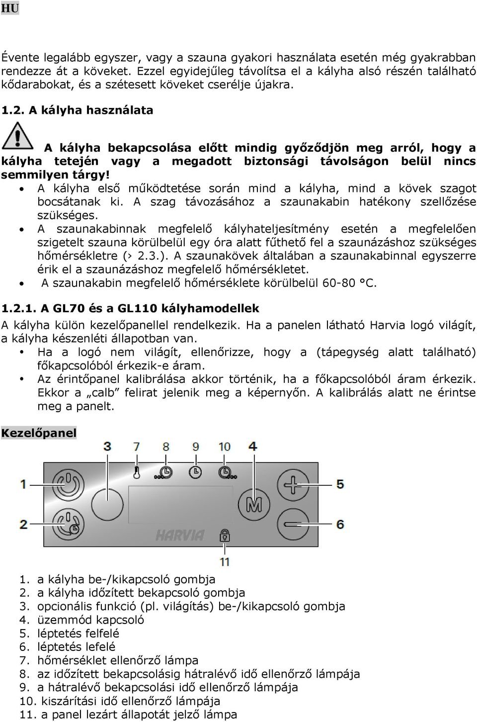 A kályha használata A kályha bekapcsolása előtt mindig győződjön meg arról, hogy a kályha tetején vagy a megadott biztonsági távolságon belül nincs semmilyen tárgy!