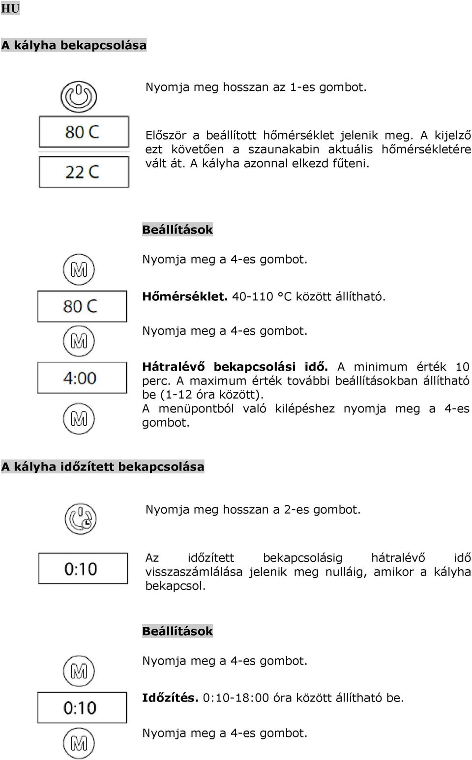 A maximum érték további beállításokban állítható be (1-12 óra között). A menüpontból való kilépéshez nyomja meg a 4-es gombot. A kályha időzített bekapcsolása Nyomja meg hosszan a 2-es gombot.