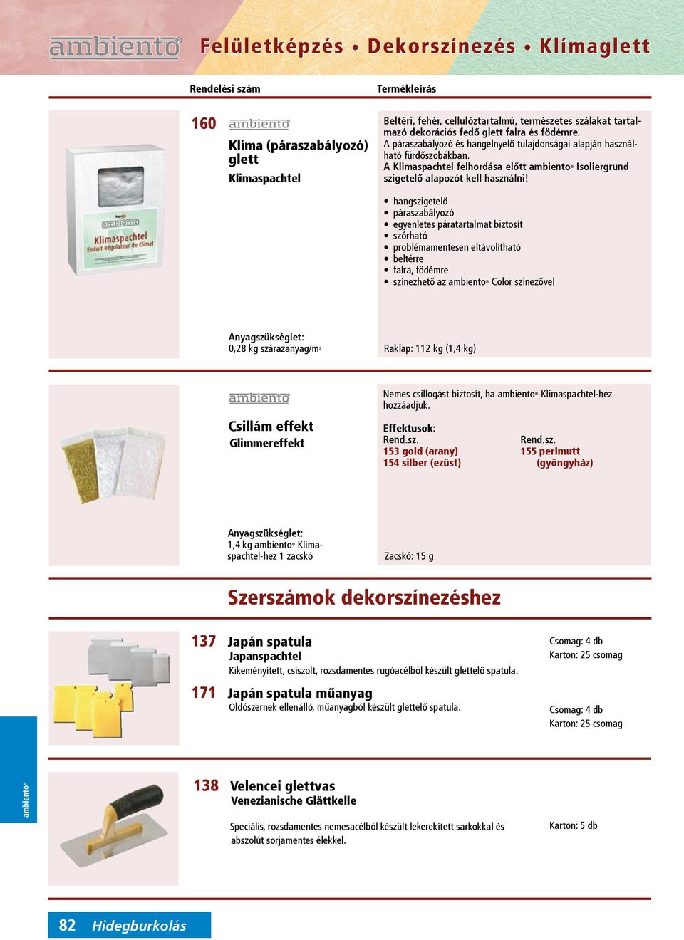 hangszigetelő páraszabályozó egyenletes páratartalmat biztosít szórható problémamentesen eltávolítható beltérre színezhető az color színezővel 0,28 kg szárazanyag/m 2 Raklap: 112 kg (1,4 kg) Csillám