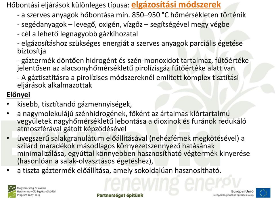 égetése biztosítja - gáztermék döntően hidrogént és szén-monoxidot tartalmaz, fűtőértéke jelentősen az alacsonyhőmérsékletű pirolízisgáz fűtőértéke alatt van - A gáztisztításra a pirolízises