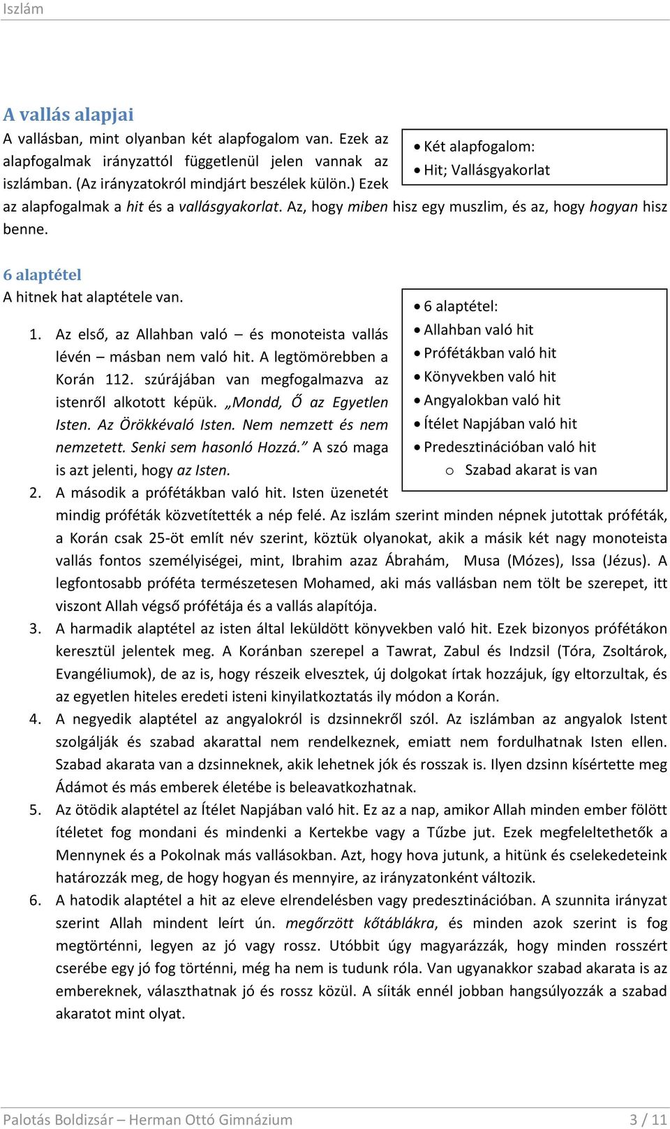 Az első, az Allahban való és monoteista vallás lévén másban nem való hit. A legtömörebben a Korán 112. szúrájában van megfogalmazva az istenről alkotott képük. Mondd, Ő az Egyetlen Isten.