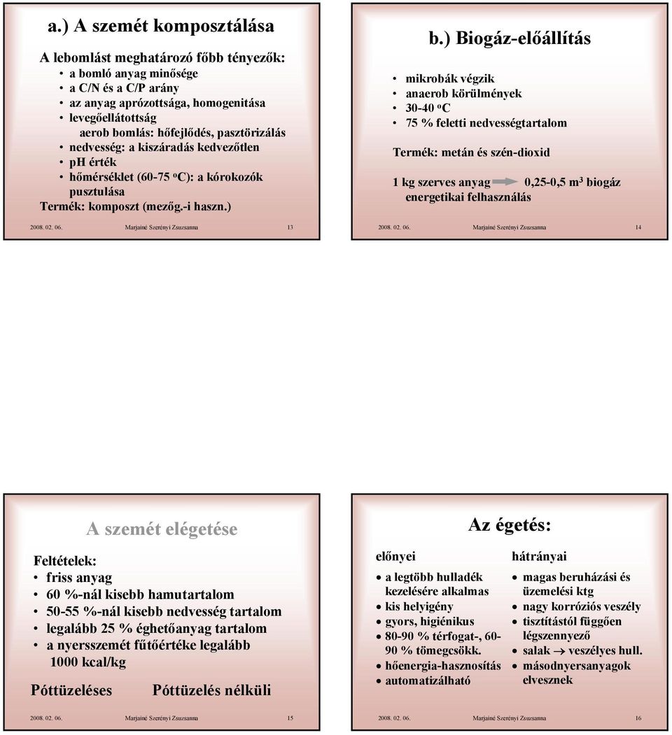 ) Biogáz-előállítás mikrobák végzik anaerob körülmények 30-40 o C 75 % feletti nedvességtartalom Termék: metán és szén-dioxid 1 kg szerves anyag 0,25-0,5 m 3 biogáz energetikai felhasználás 2008. 02.