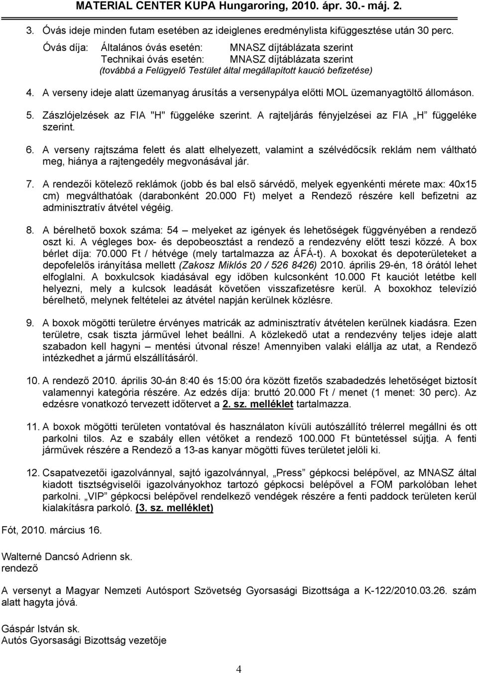 A verseny ideje alatt üzemanyag árusítás a versenypálya előtti MOL üzemanyagtöltő állomáson. 5. Zászlójelzések az FIA "H" függeléke szerint. A rajteljárás fényjelzései az FIA H függeléke szerint. 6.