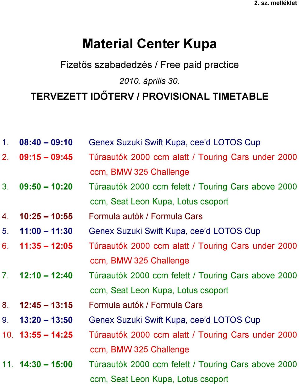 10:25 10:55 Formula autók / Formula Cars 5. 11:00 11:30 Genex Suzuki Swift Kupa, cee d LOTOS Cup 6. 11:35 12:05 Túraautók 2000 ccm alatt / Touring Cars under 2000 ccm, BMW 325 Challenge 7.