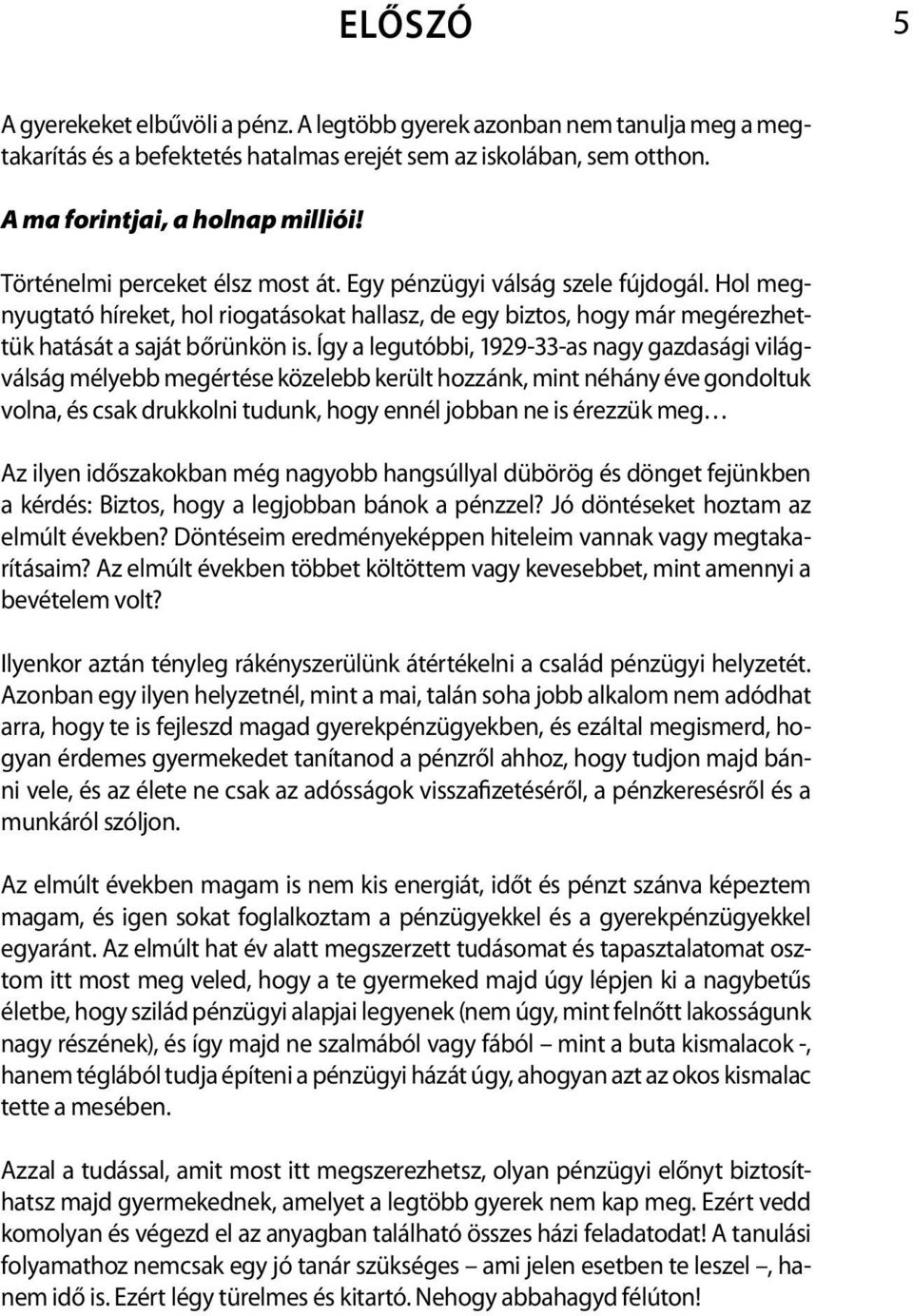 Így a legutóbbi, 1929-33-as nagy gazdasági világválság mélyebb megértése közelebb került hozzánk, mint néhány éve gondoltuk volna, és csak drukkolni tudunk, hogy ennél jobban ne is érezzük meg Az
