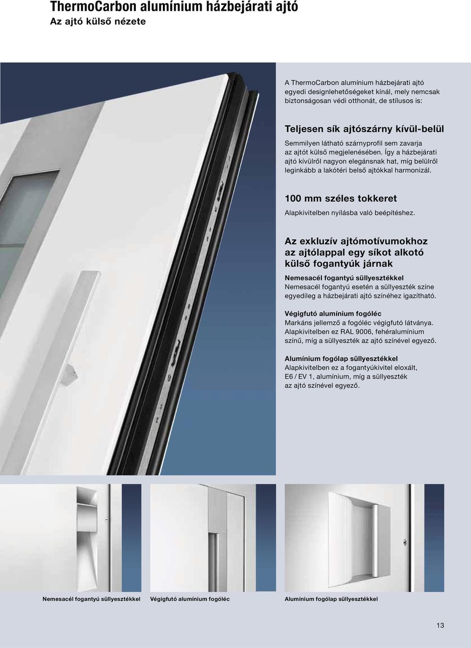 Így a házbejárati ajtó kívülről nagyon elegánsnak hat, míg belülről leginkább a lakótéri belső ajtókkal harmonizál. 100 mm széles tokkeret Alapkivitelben nyílásba való beépítéshez.