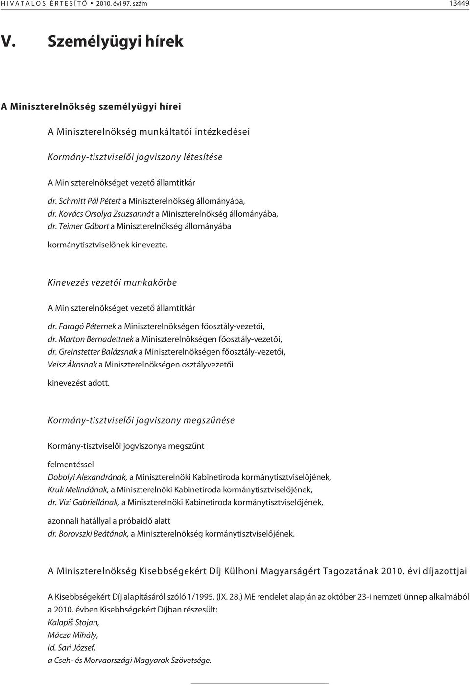 Schmitt Pál Pétert a Miniszterelnökség állományába, dr. Kovács Orsolya Zsuzsannát a Miniszterelnökség állományába, dr. Teimer Gábort a Miniszterelnökség állományába kormánytisztviselõnek kinevezte.