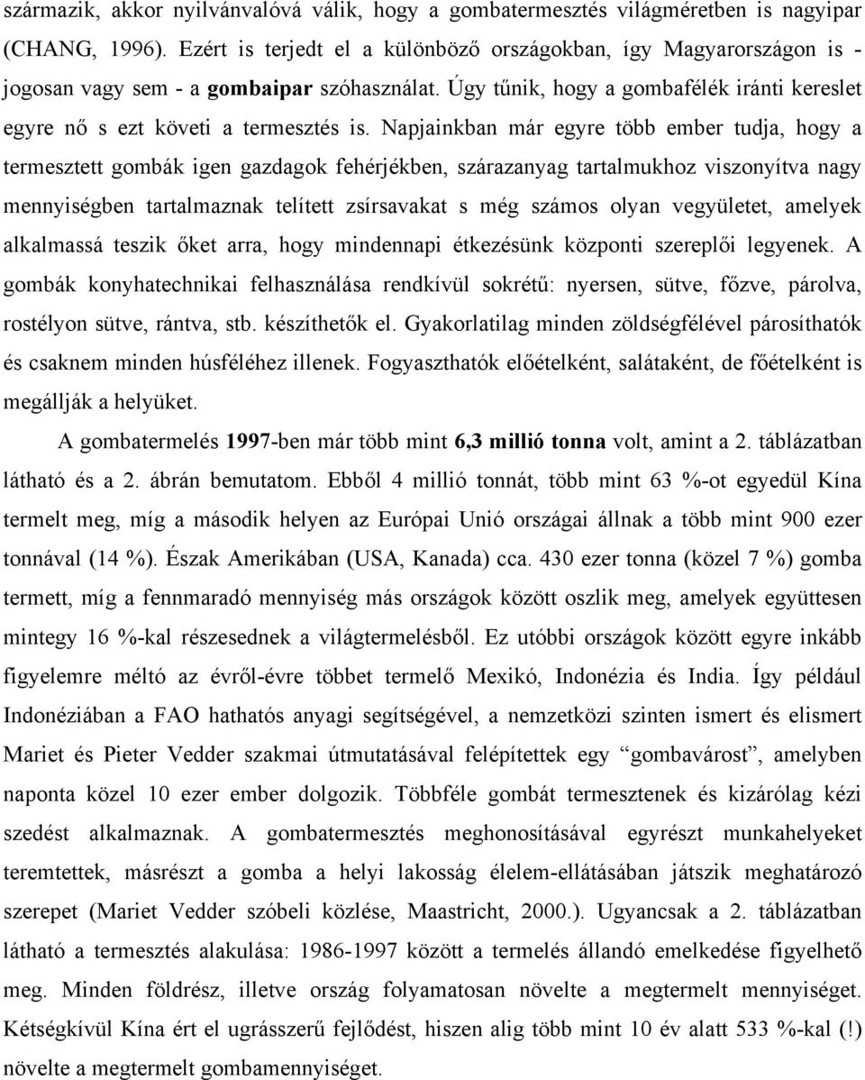Napjainkban már egyre több ember tudja, hogy a termesztett gombák igen gazdagok fehérjékben, szárazanyag tartalmukhoz viszonyítva nagy mennyiségben tartalmaznak telített zsírsavakat s még számos