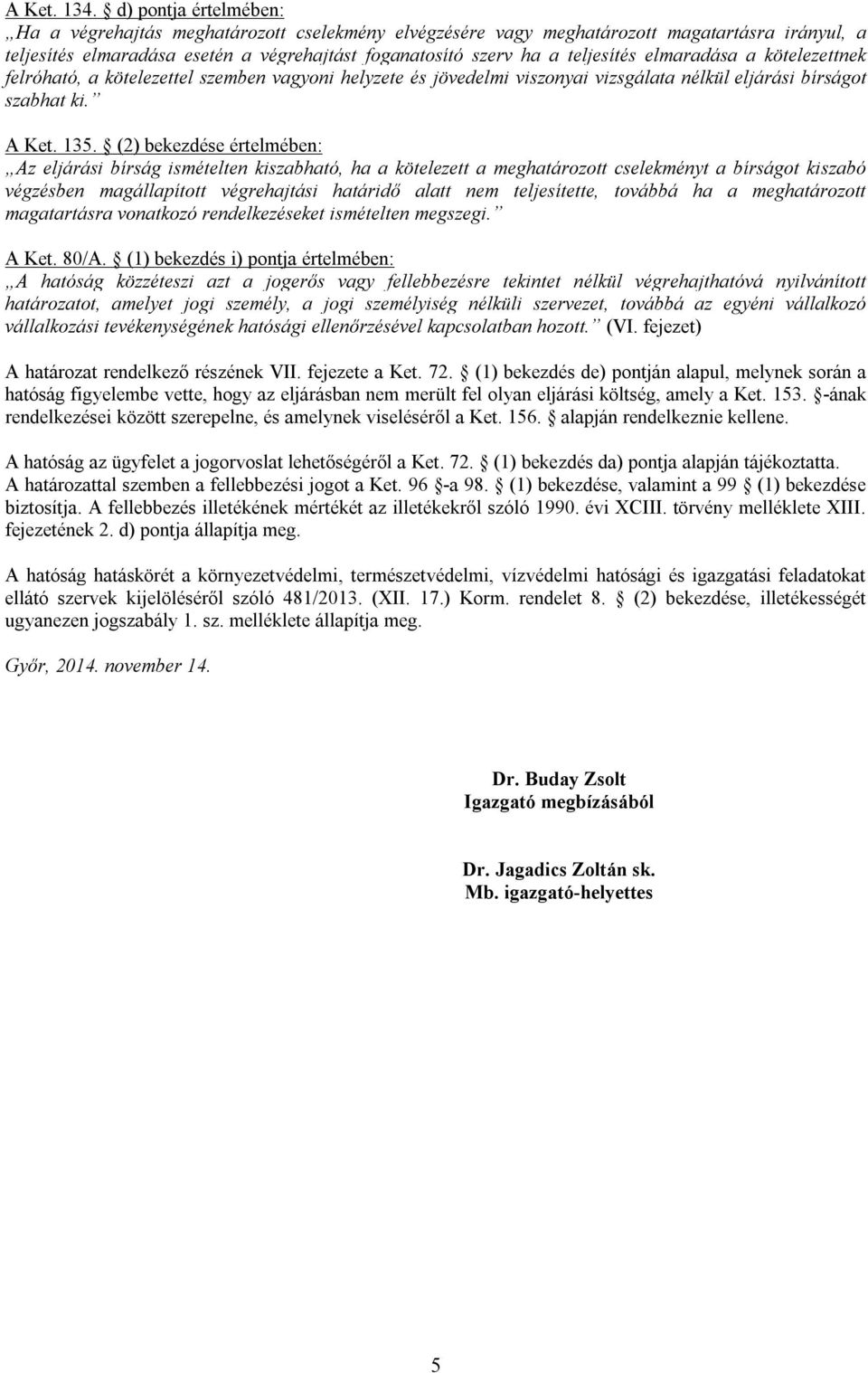 elmaradása a kötelezettnek felróható, a kötelezettel szemben vagyoni helyzete és jövedelmi viszonyai vizsgálata nélkül eljárási bírságot szabhat ki. A Ket. 135.