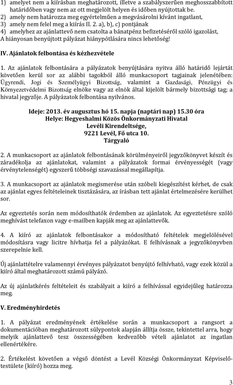 a), b), c) pontjának 4) amelyhez az ajánlattevő nem csatolta a bánatpénz befizetéséről szóló igazolást, A hiányosan benyújtott pályázat hiánypótlására nincs lehetőség! IV.