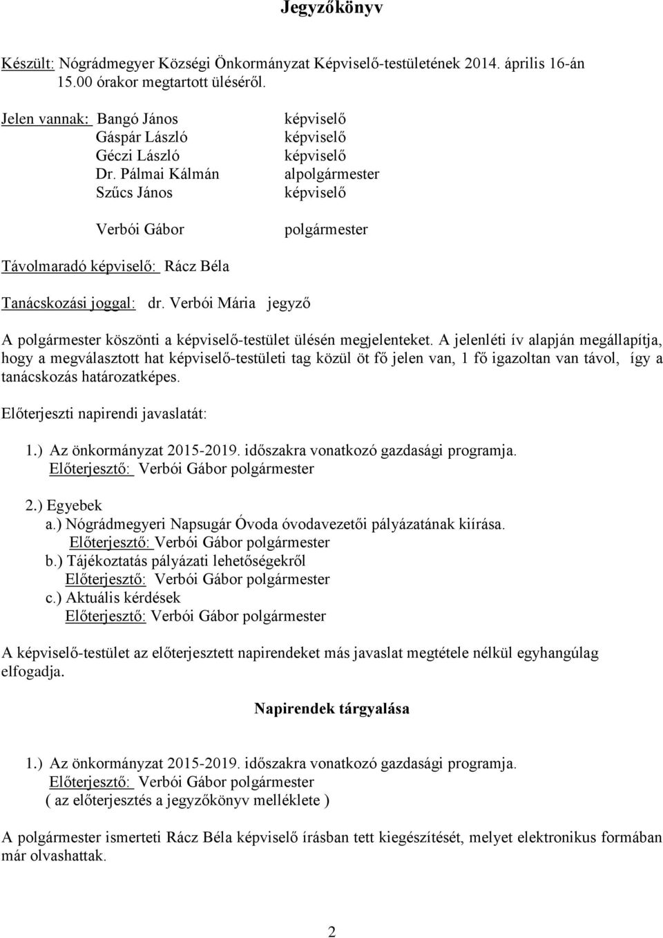 A jelenléti ív alapján megállapítja, hogy a megválasztott hat -testületi tag közül öt fő jelen van, 1 fő igazoltan van távol, így a tanácskozás határozatképes. Előterjeszti napirendi javaslatát: 1.