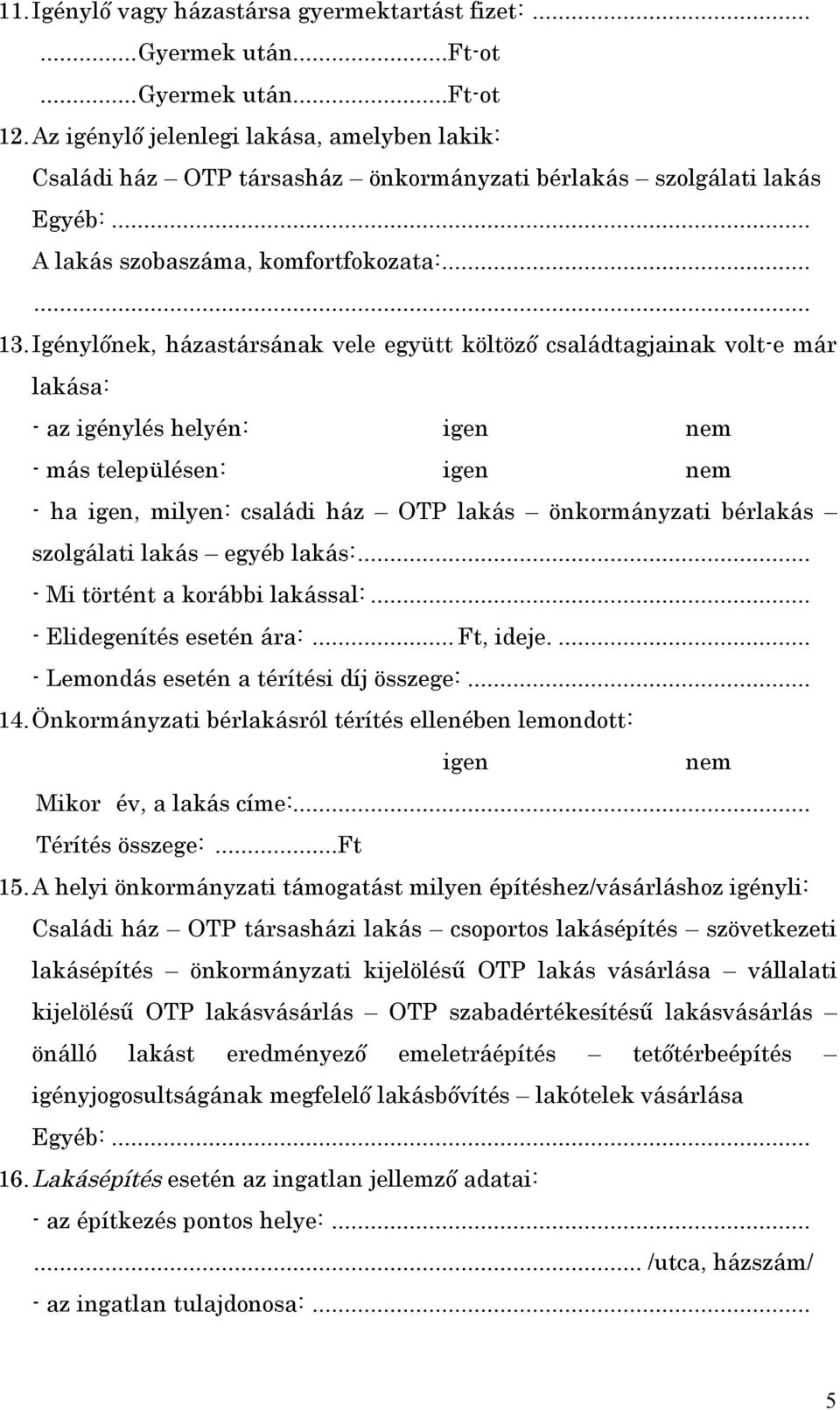 Igénylőnek, házastársának vele együtt költöző családtagjainak volt-e már lakása: - az igénylés helyén: igen nem - más településen: igen nem - ha igen, milyen: családi ház OTP lakás önkormányzati