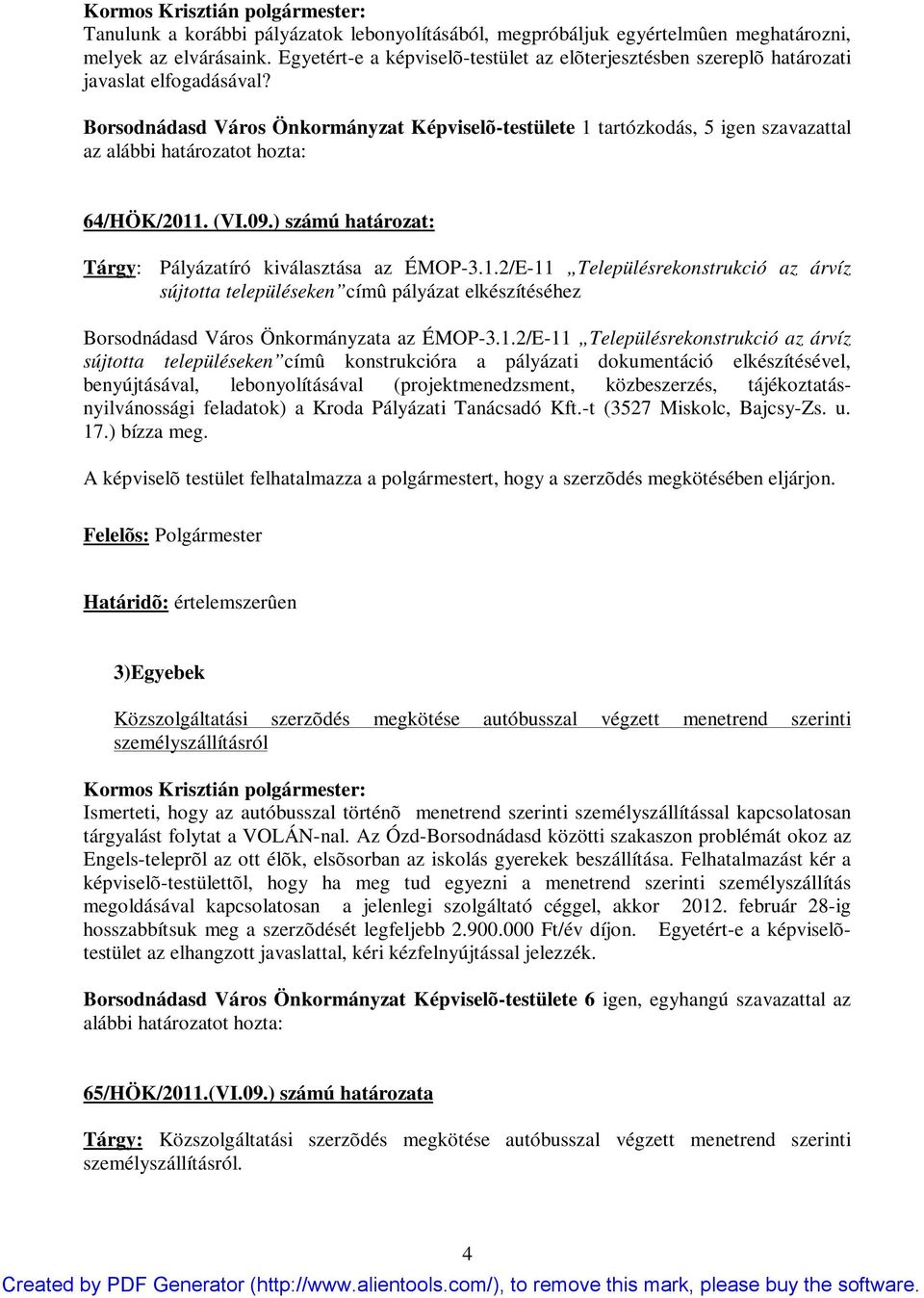 Borsodnádasd Város Önkormányzat Képviselõ-testülete 1 tartózkodás, 5 igen szavazattal az alábbi határozatot hozta: 64/HÖK/2011. (VI.09.) számú határozat: Tárgy: Pályázatíró kiválasztása az ÉMOP-3.1.2/E-11 Településrekonstrukció az árvíz sújtotta településeken címû pályázat elkészítéséhez Borsodnádasd Város Önkormányzata az ÉMOP-3.
