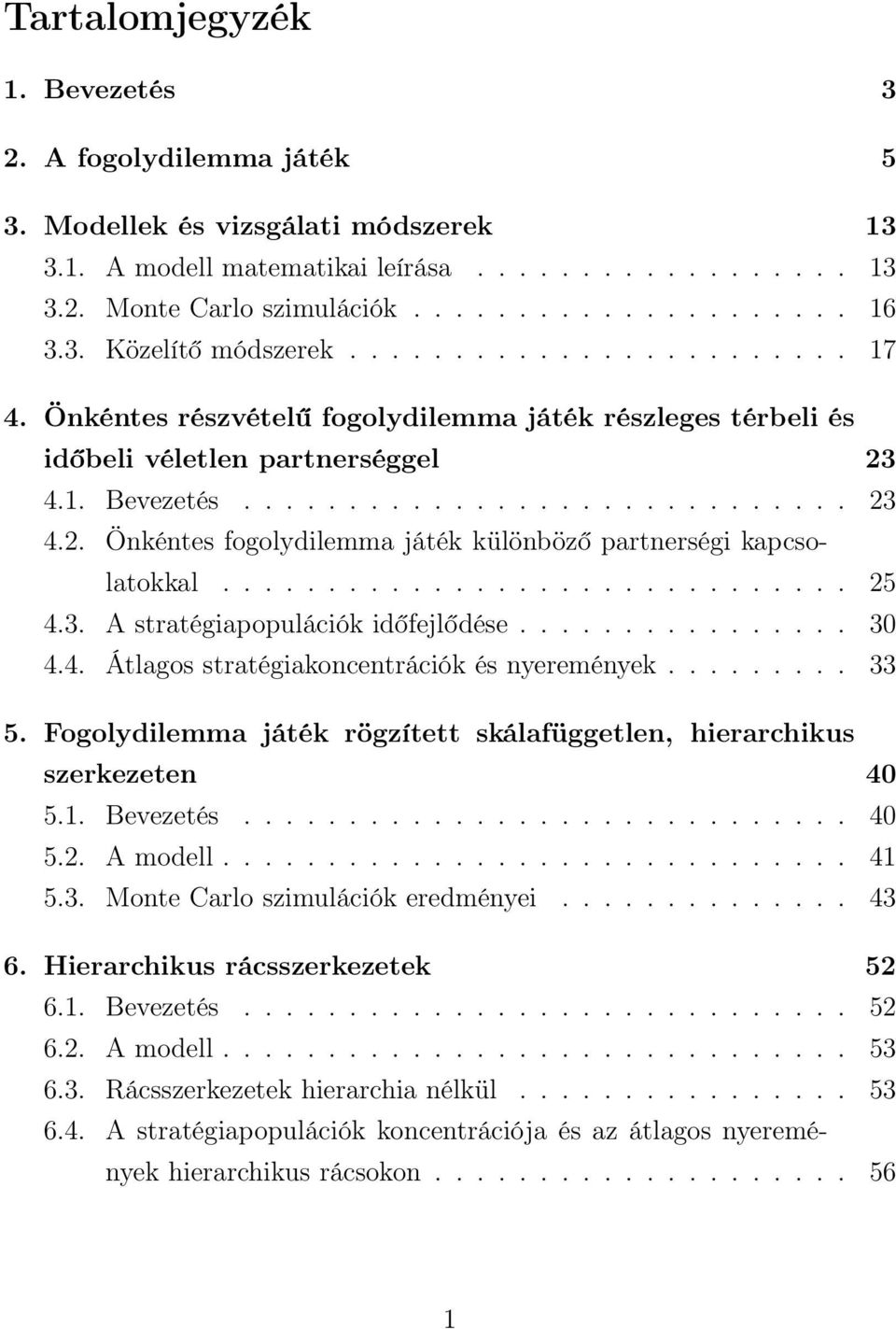 4.1. Bevezetés............................. 23 4.2. Önkéntes fogolydilemma játék különböző partnerségi kapcsolatokkal.............................. 25 4.3. A stratégiapopulációk időfejlődése................ 30 4.