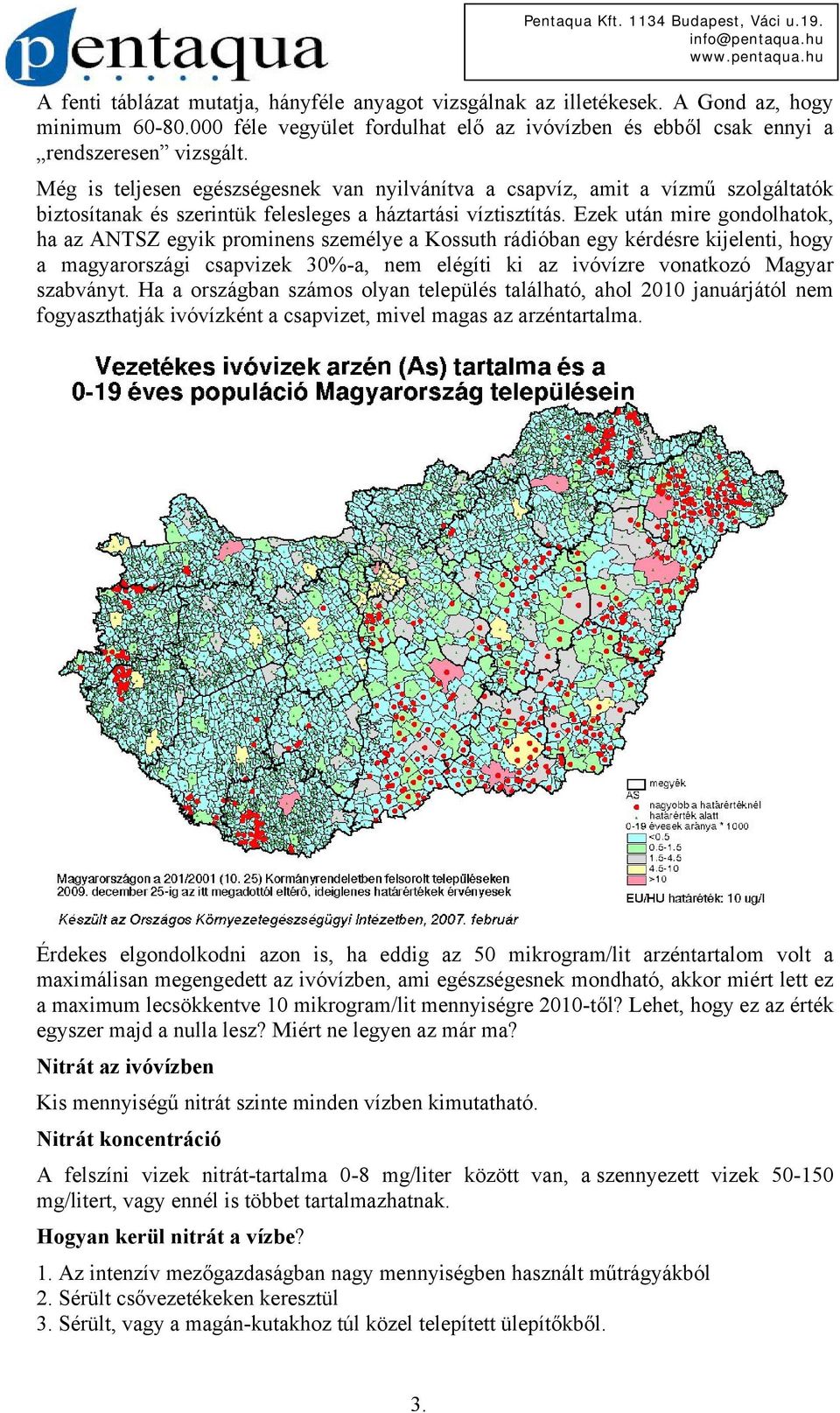 Ezek után mire gondolhatok, ha az ANTSZ egyik prominens személye a Kossuth rádióban egy kérdésre kijelenti, hogy a magyarországi csapvizek 30%-a, nem elégíti ki az ivóvízre vonatkozó Magyar szabványt.