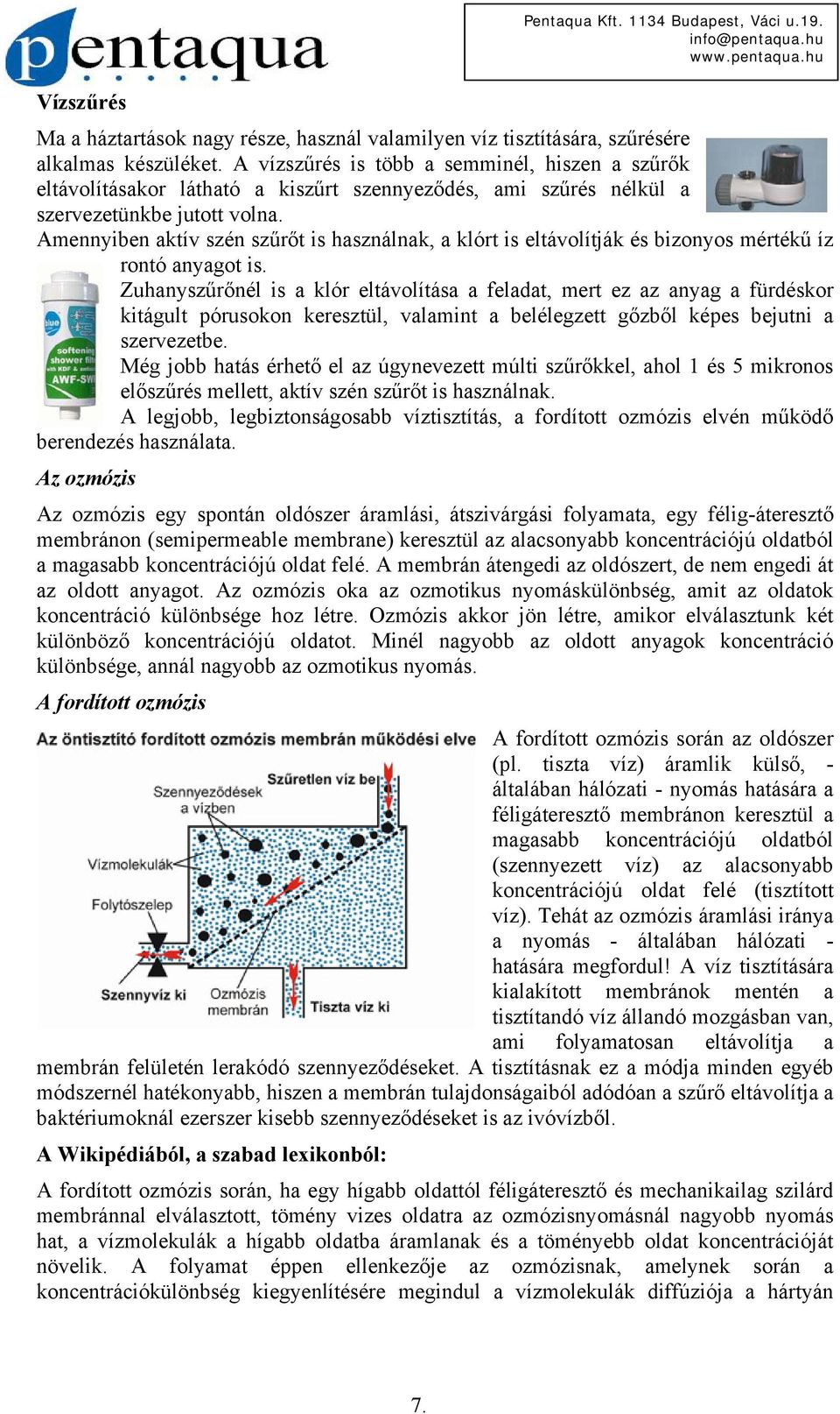 Amennyiben aktív szén szűrőt is használnak, a klórt is eltávolítják és bizonyos mértékű íz rontó anyagot is.