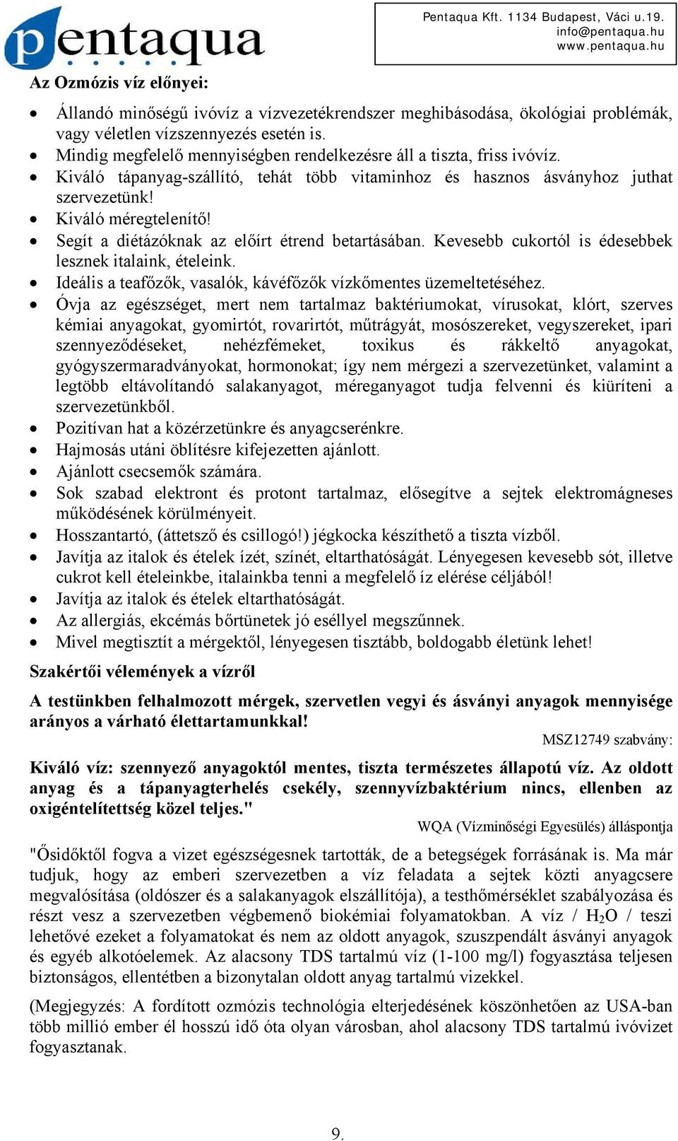 Segít a diétázóknak az előírt étrend betartásában. Kevesebb cukortól is édesebbek lesznek italaink, ételeink. Ideális a teafőzők, vasalók, kávéfőzők vízkőmentes üzemeltetéséhez.